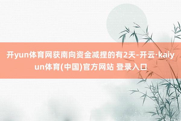 开yun体育网获南向资金减捏的有2天-开云·kaiyun体育(中国)官方网站 登录入口