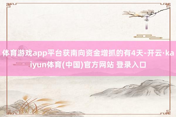 体育游戏app平台获南向资金增抓的有4天-开云·kaiyun体育(中国)官方网站 登录入口