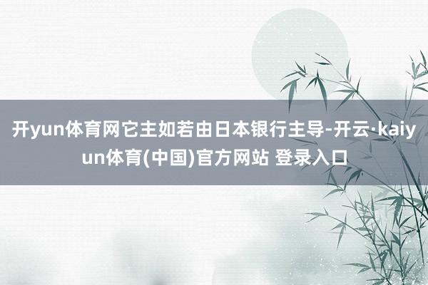 开yun体育网它主如若由日本银行主导-开云·kaiyun体育(中国)官方网站 登录入口