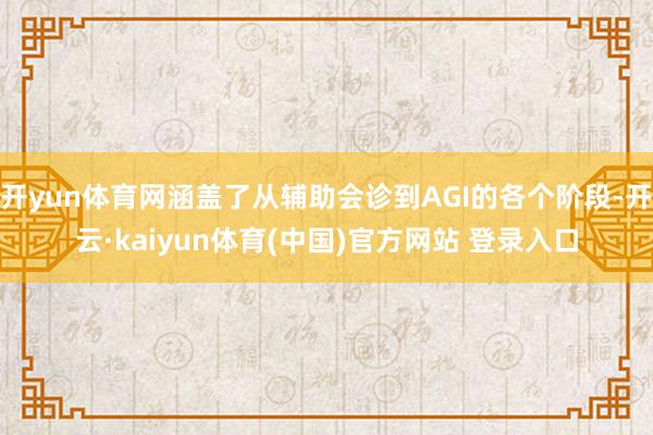 开yun体育网涵盖了从辅助会诊到AGI的各个阶段-开云·kaiyun体育(中国)官方网站 登录入口