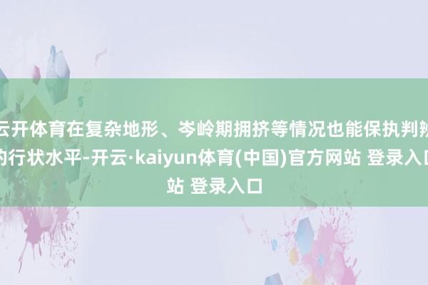 云开体育在复杂地形、岑岭期拥挤等情况也能保执判辨的行状水平-开云·kaiyun体育(中国)官方网站 登录入口