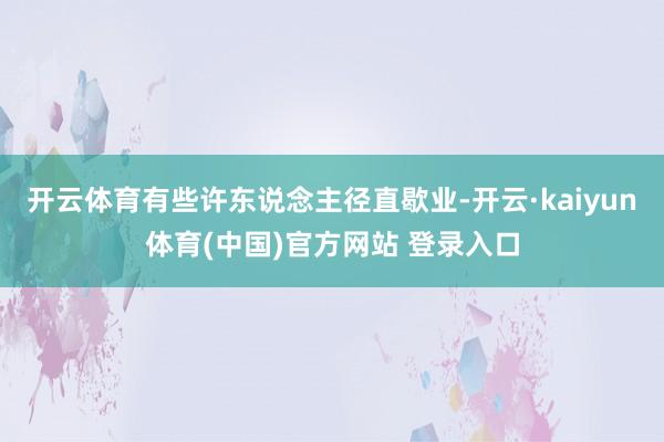 开云体育有些许东说念主径直歇业-开云·kaiyun体育(中国)官方网站 登录入口