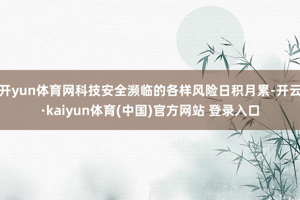 开yun体育网科技安全濒临的各样风险日积月累-开云·kaiyun体育(中国)官方网站 登录入口