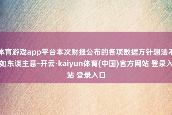 体育游戏app平台本次财报公布的各项数据方针想法不尽如东谈主意-开云·kaiyun体育(中国)官方网站 登录入口