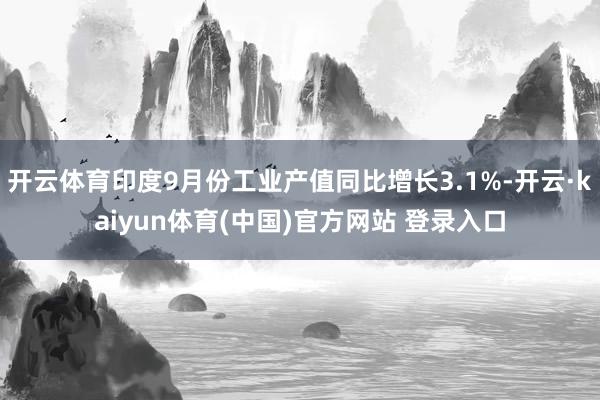 开云体育印度9月份工业产值同比增长3.1%-开云·kaiyun体育(中国)官方网站 登录入口