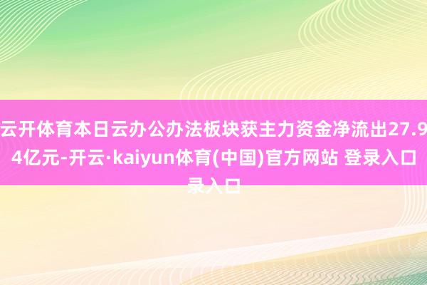 云开体育本日云办公办法板块获主力资金净流出27.94亿元-开云·kaiyun体育(中国)官方网站 登录入口