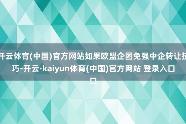 开云体育(中国)官方网站如果欧盟企图免强中企转让技巧-开云·kaiyun体育(中国)官方网站 登录入口