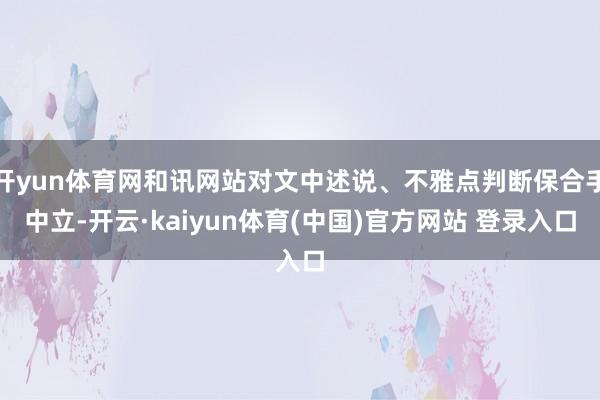 开yun体育网和讯网站对文中述说、不雅点判断保合手中立-开云·kaiyun体育(中国)官方网站 登录入口