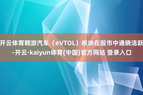 开云体育翱游汽车（eVTOL）板块在股市中通晓活跃-开云·kaiyun体育(中国)官方网站 登录入口