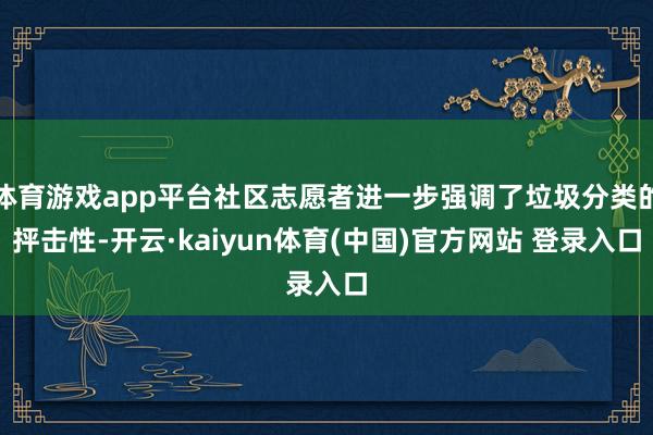 体育游戏app平台社区志愿者进一步强调了垃圾分类的抨击性-开云·kaiyun体育(中国)官方网站 登录入口