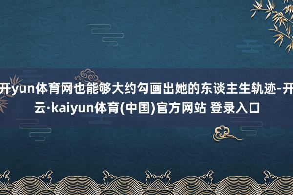 开yun体育网也能够大约勾画出她的东谈主生轨迹-开云·kaiyun体育(中国)官方网站 登录入口