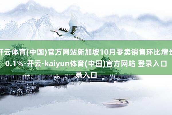 开云体育(中国)官方网站新加坡10月零卖销售环比增长0.1%-开云·kaiyun体育(中国)官方网站 登录入口