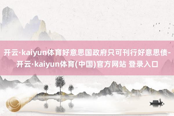 开云·kaiyun体育好意思国政府只可刊行好意思债-开云·kaiyun体育(中国)官方网站 登录入口