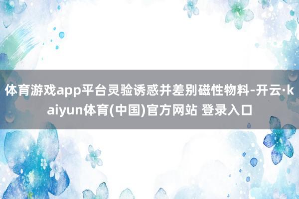 体育游戏app平台灵验诱惑并差别磁性物料-开云·kaiyun体育(中国)官方网站 登录入口