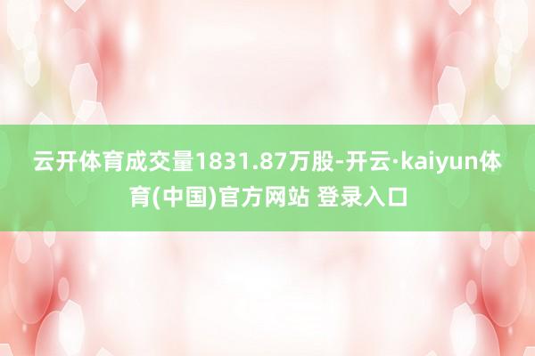 云开体育成交量1831.87万股-开云·kaiyun体育(中国)官方网站 登录入口