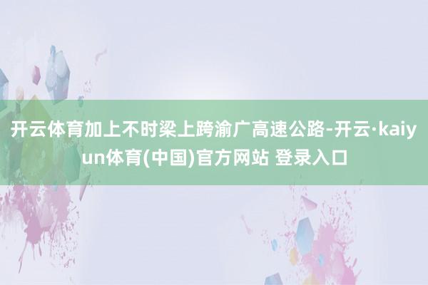 开云体育加上不时梁上跨渝广高速公路-开云·kaiyun体育(中国)官方网站 登录入口