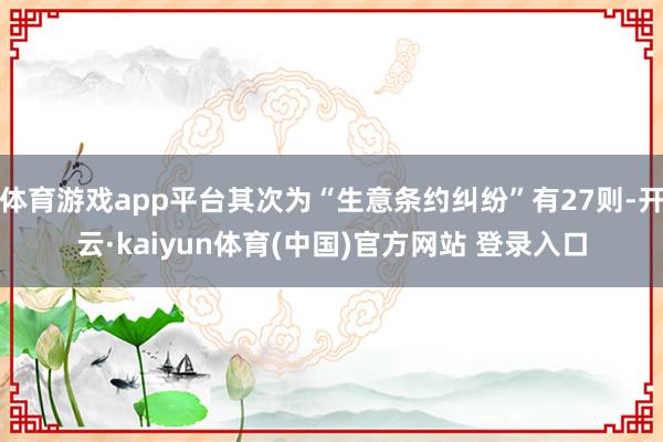 体育游戏app平台其次为“生意条约纠纷”有27则-开云·kaiyun体育(中国)官方网站 登录入口