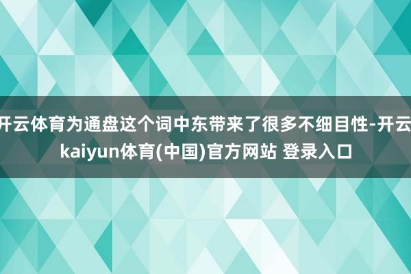 开云体育为通盘这个词中东带来了很多不细目性-开云·kaiyun体育(中国)官方网站 登录入口