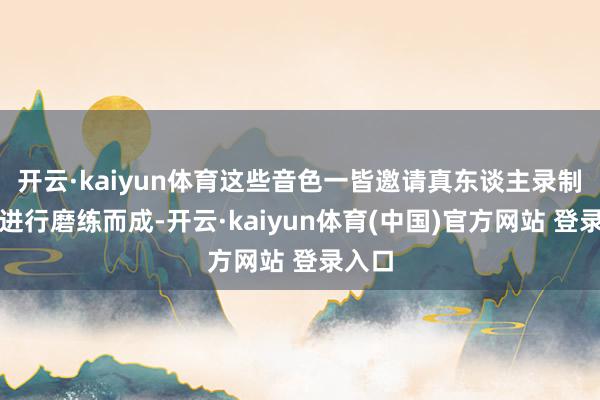 开云·kaiyun体育这些音色一皆邀请真东谈主录制底模进行磨练而成-开云·kaiyun体育(中国)官方网站 登录入口