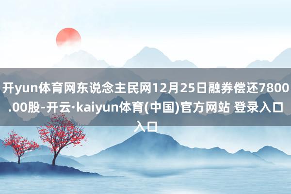 开yun体育网东说念主民网12月25日融券偿还7800.00股-开云·kaiyun体育(中国)官方网站 登录入口