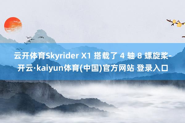 云开体育Skyrider X1 搭载了 4 轴 8 螺旋桨-开云·kaiyun体育(中国)官方网站 登录入口