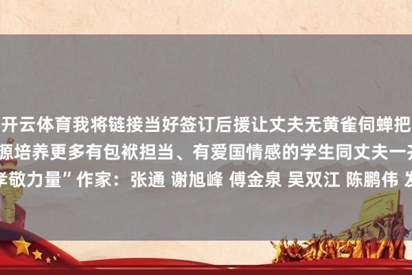 开云体育我将链接当好签订后援让丈夫无黄雀伺蝉把对他的复古篡改为责任能源培养更多有包袱担当、有爱国情感的学生同丈夫一齐为国度的异日孝敬力量”作家：张通 谢旭峰 傅金泉 吴双江 陈鹏伟 发布于：北京市-开云·kaiyun体育(中国)官方网站 登录入口