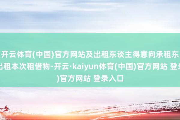 开云体育(中国)官方网站及出租东谈主得意向承租东谈主出租本次租借物-开云·kaiyun体育(中国)官方网站 登录入口