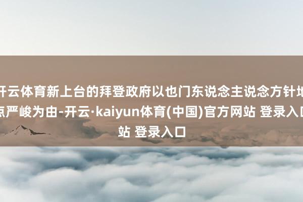 开云体育新上台的拜登政府以也门东说念主说念方针地点严峻为由-开云·kaiyun体育(中国)官方网站 登录入口