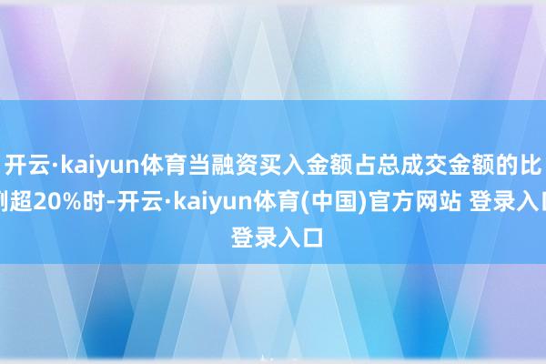 开云·kaiyun体育当融资买入金额占总成交金额的比例超20%时-开云·kaiyun体育(中国)官方网站 登录入口