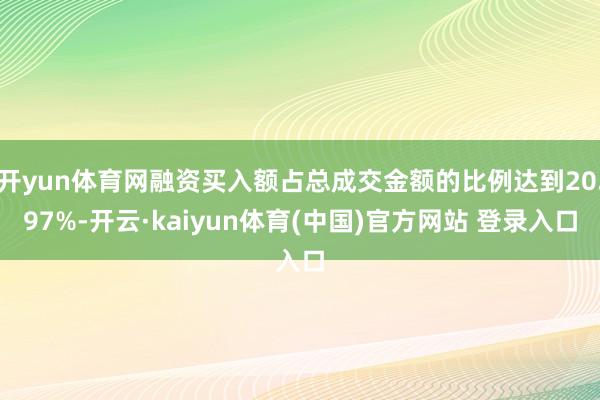 开yun体育网融资买入额占总成交金额的比例达到20.97%-开云·kaiyun体育(中国)官方网站 登录入口