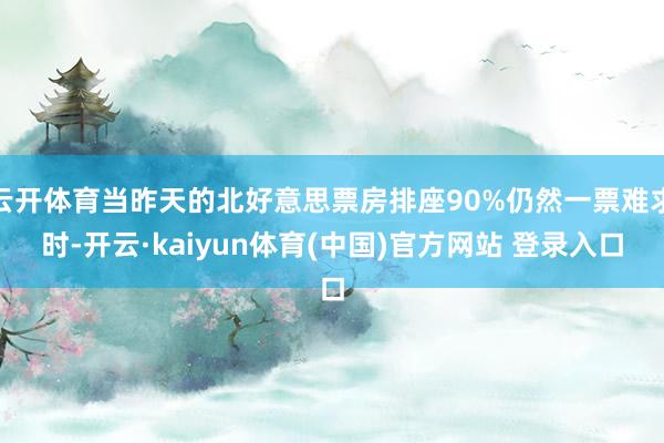 云开体育当昨天的北好意思票房排座90%仍然一票难求时-开云·kaiyun体育(中国)官方网站 登录入口